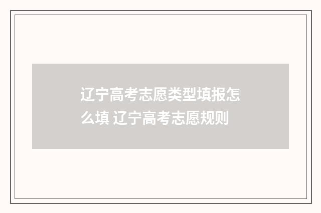 辽宁高考志愿类型填报怎么填 辽宁高考志愿规则