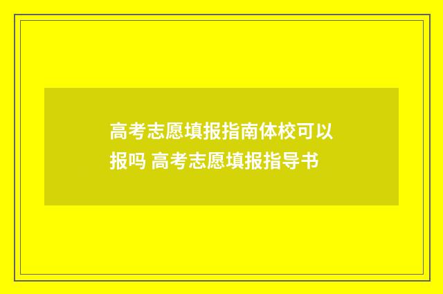 高考志愿填报指南体校可以报吗 高考志愿填报指导书