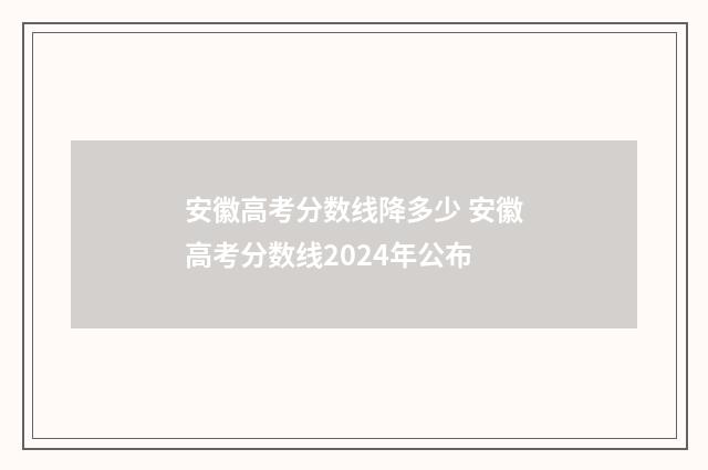 安徽高考分数线降多少 安徽高考分数线2024年公布