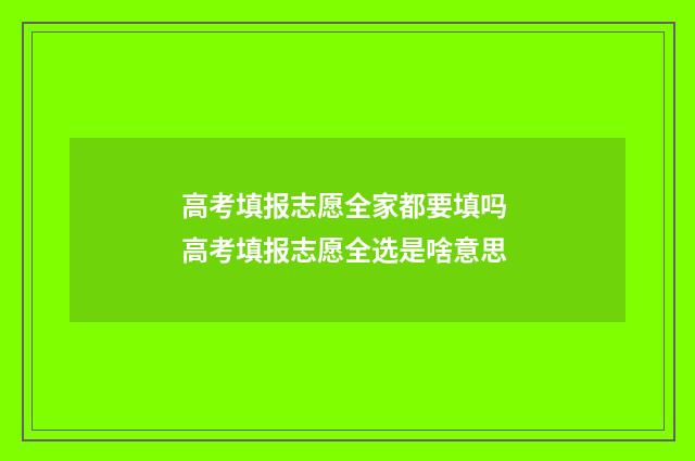 高考填报志愿全家都要填吗 高考填报志愿全选是啥意思