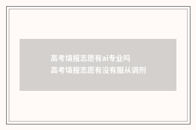 高考填报志愿有ai专业吗 高考填报志愿有没有服从调剂