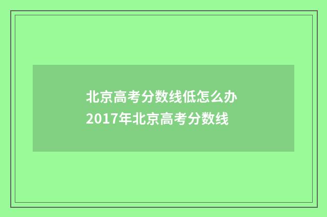 北京高考分数线低怎么办 2017年北京高考分数线