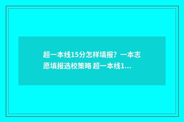 超一本线15分怎样填报？一本志愿填报选校策略 超一本线15分能上哪些大学