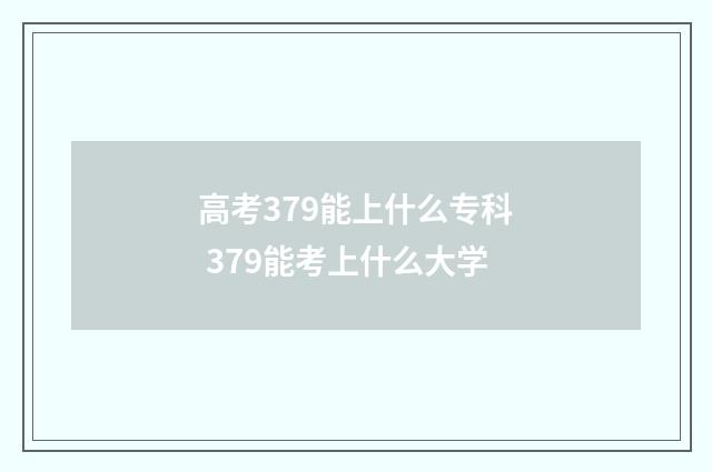 高考379能上什么专科 379能考上什么大学