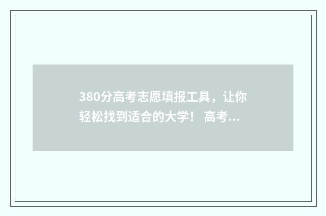 380分高考志愿填报工具，让你轻松找到适合的大学！ 高考成绩380分可以报什么学校