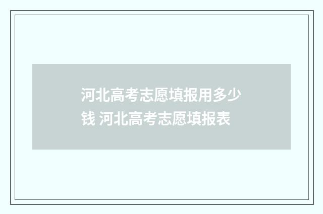 河北高考志愿填报用多少钱 河北高考志愿填报表