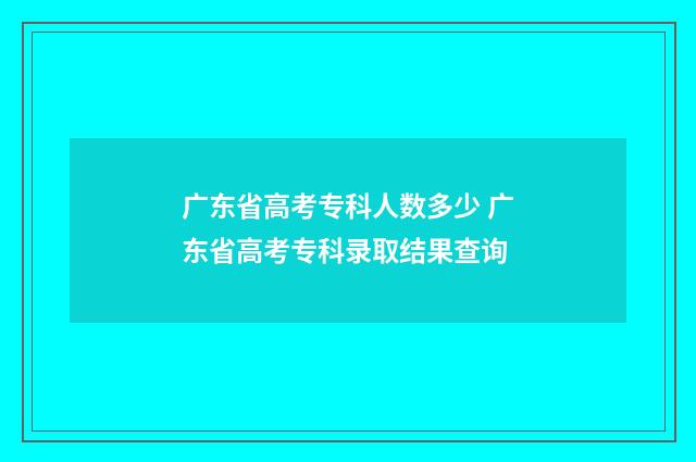 广东省高考专科人数多少 广东省高考专科录取结果查询