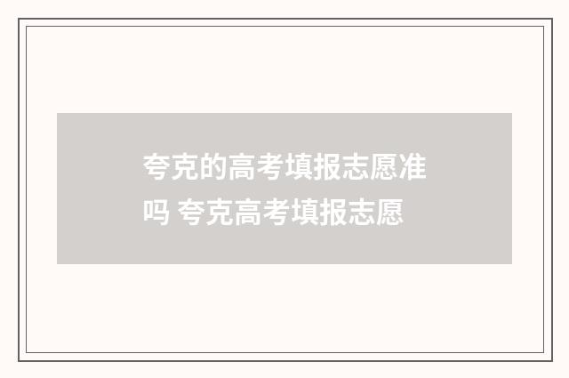 夸克的高考填报志愿准吗 夸克高考填报志愿