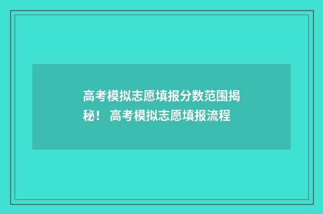 高考模拟志愿填报分数范围揭秘！ 高考模拟志愿填报流程