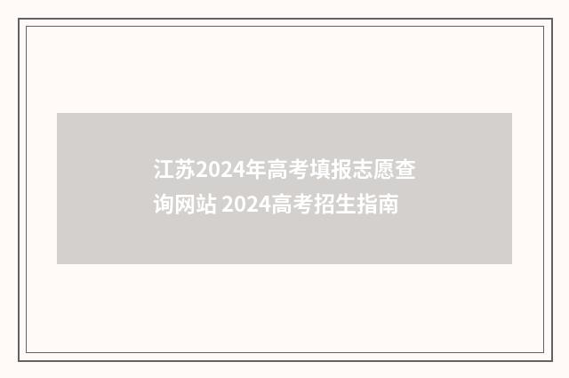 江苏2024年高考填报志愿查询网站 2024高考招生指南