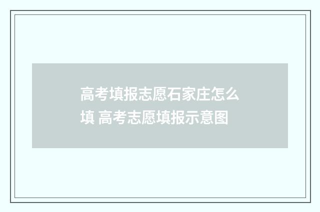 高考填报志愿石家庄怎么填 高考志愿填报示意图