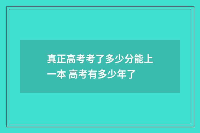 真正高考考了多少分能上一本 高考有多少年了