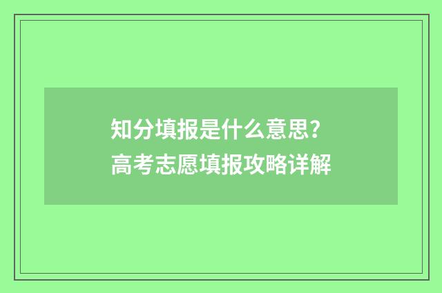 知分填报是什么意思？高考志愿填报攻略详解