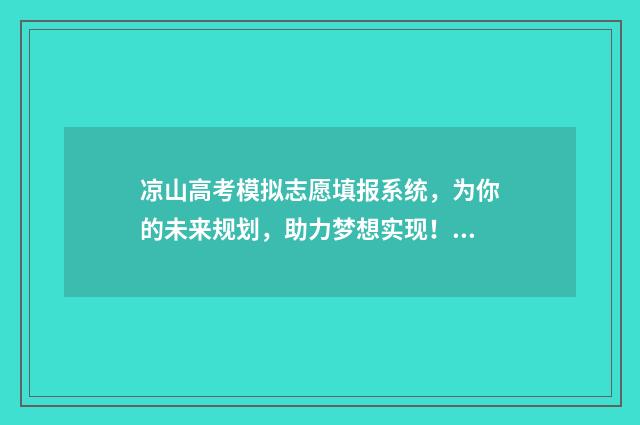凉山高考模拟志愿填报系统，为你的未来规划，助力梦想实现！ 凉山高考时间安排