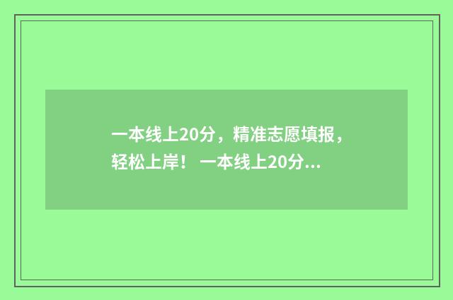 一本线上20分，精准志愿填报，轻松上岸！ 一本线上20分可以上什么军校