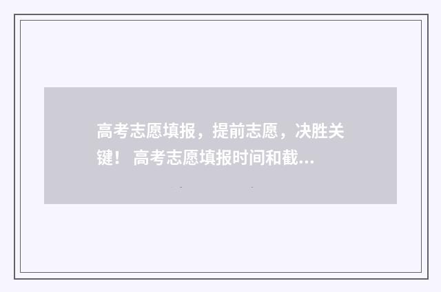 高考志愿填报，提前志愿，决胜关键！ 高考志愿填报时间和截止时间