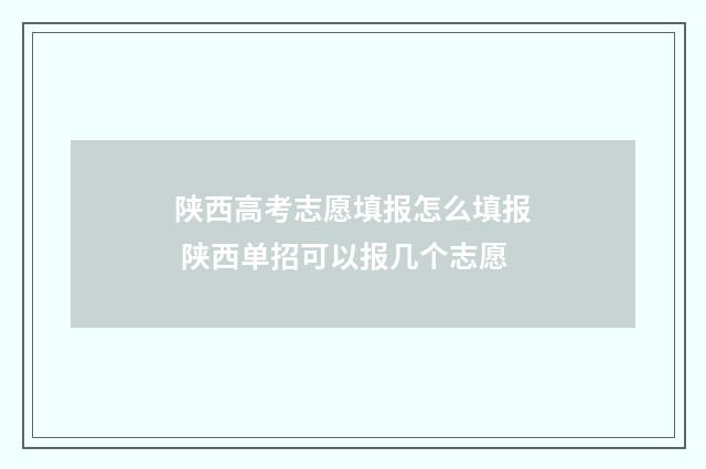 陕西高考志愿填报怎么填报 陕西单招可以报几个志愿