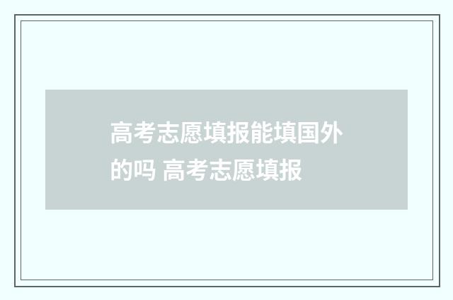高考志愿填报能填国外的吗 高考志愿填报