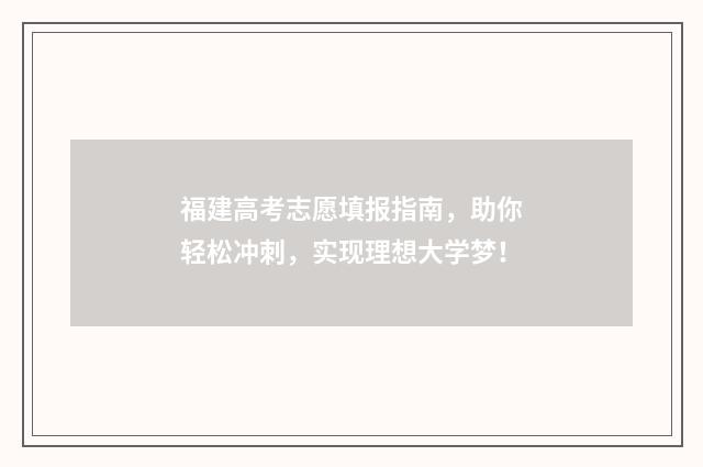 福建高考志愿填报指南，助你轻松冲刺，实现理想大学梦！