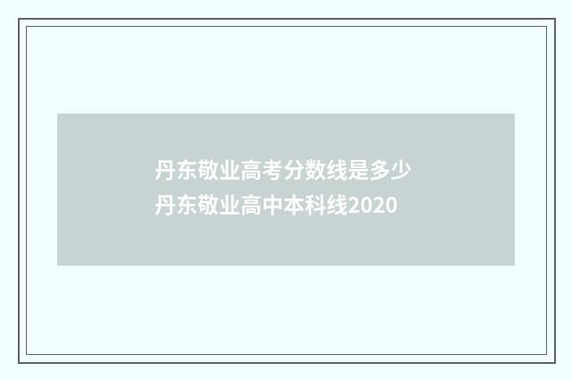 丹东敬业高考分数线是多少 丹东敬业高中本科线2020
