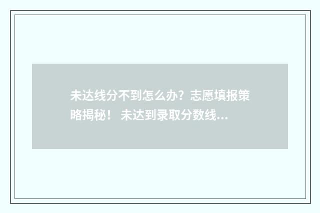 未达线分不到怎么办？志愿填报策略揭秘！ 未达到录取分数线怎么办?