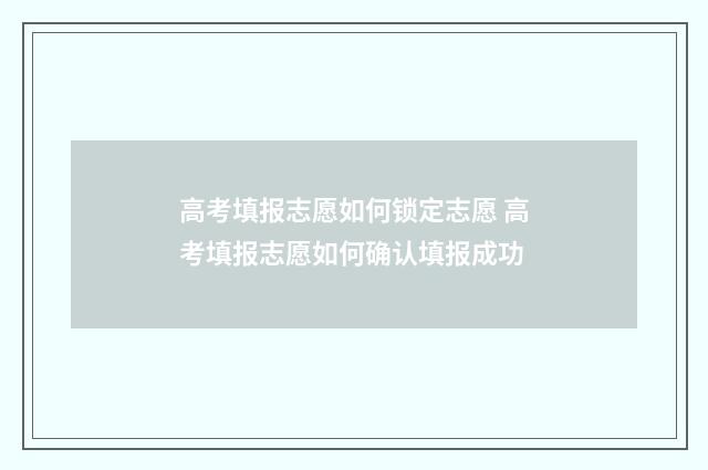 高考填报志愿如何锁定志愿 高考填报志愿如何确认填报成功
