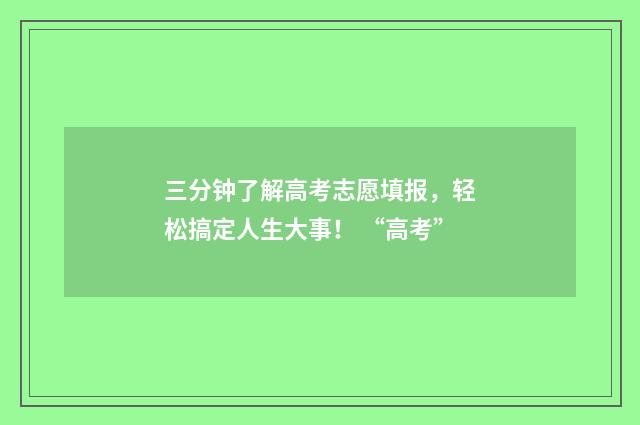 三分钟了解高考志愿填报，轻松搞定人生大事！ “高考”