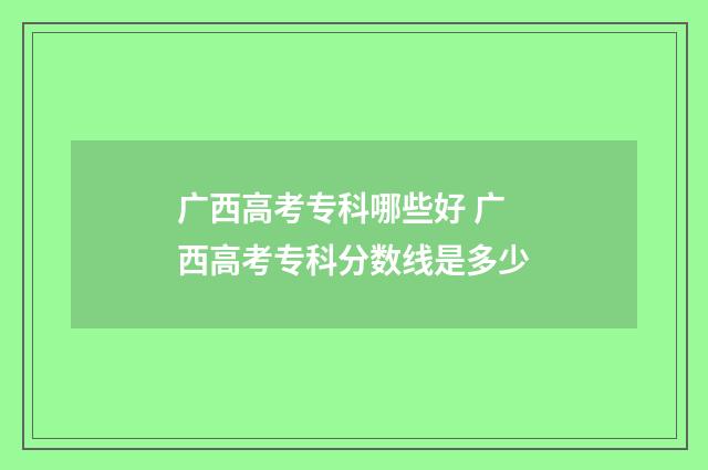 广西高考专科哪些好 广西高考专科分数线是多少