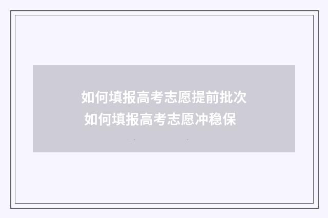 如何填报高考志愿提前批次 如何填报高考志愿冲稳保