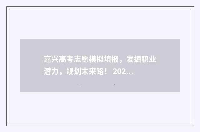 嘉兴高考志愿模拟填报，发掘职业潜力，规划未来路！ 2020嘉兴高考模拟卷