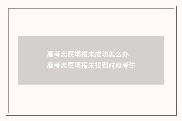 高考志愿填报未成功怎么办 高考志愿填报未找到对应考生