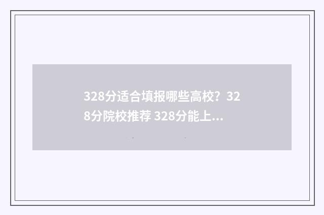 328分适合填报哪些高校？328分院校推荐 328分能上什么专科
