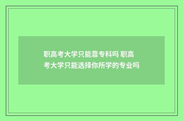 职高考大学只能靠专科吗 职高考大学只能选择你所学的专业吗