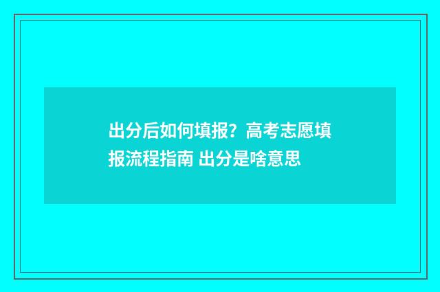 出分后如何填报？高考志愿填报流程指南 出分是啥意思