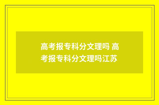 高考报专科分文理吗 高考报专科分文理吗江苏