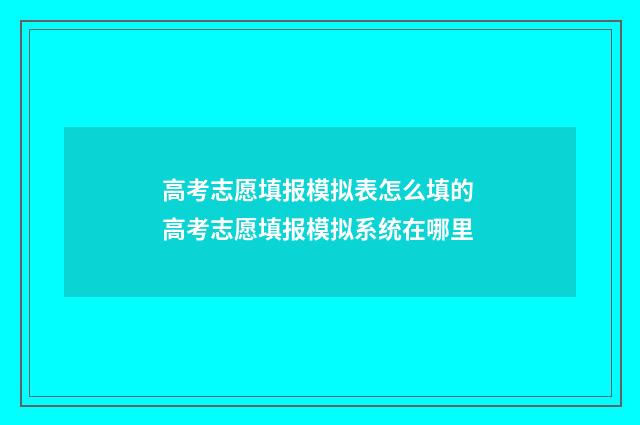 高考志愿填报模拟表怎么填的 高考志愿填报模拟系统在哪里