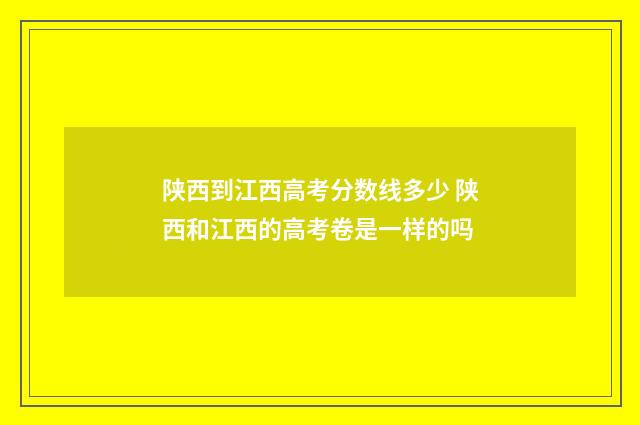 陕西到江西高考分数线多少 陕西和江西的高考卷是一样的吗