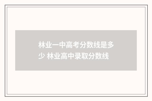 林业一中高考分数线是多少 林业高中录取分数线