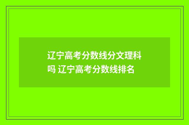 辽宁高考分数线分文理科吗 辽宁高考分数线排名