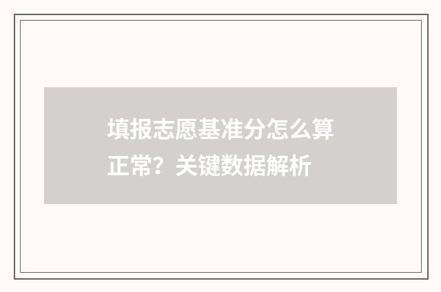 填报志愿基准分怎么算正常？关键数据解析