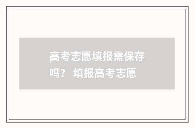 高考志愿填报需保存吗？ 填报高考志愿