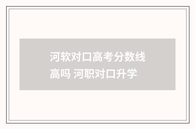 河软对口高考分数线高吗 河职对口升学