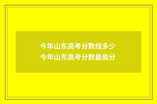 今年山东高考分数线多少 今年山东高考分数最高分
