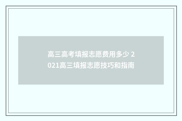 高三高考填报志愿费用多少 2021高三填报志愿技巧和指南