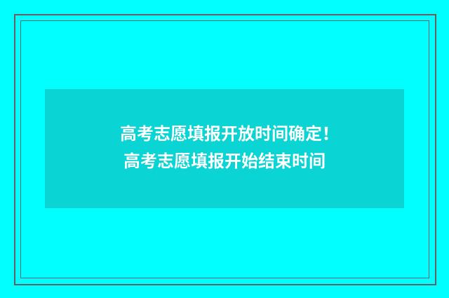 高考志愿填报开放时间确定！ 高考志愿填报开始结束时间