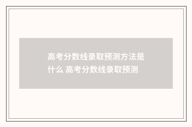高考分数线录取预测方法是什么 高考分数线录取预测