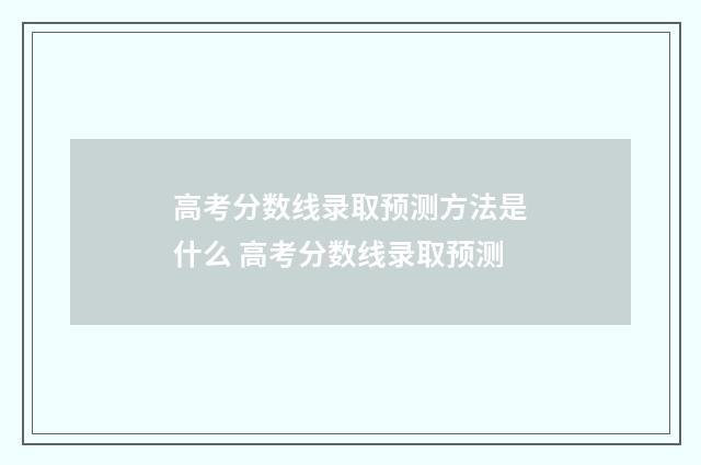 高考分数线录取预测方法是什么 高考分数线录取预测