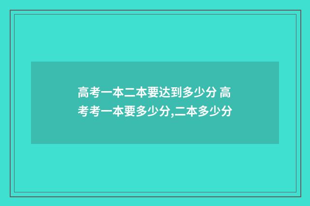 高考一本二本要达到多少分 高考考一本要多少分,二本多少分