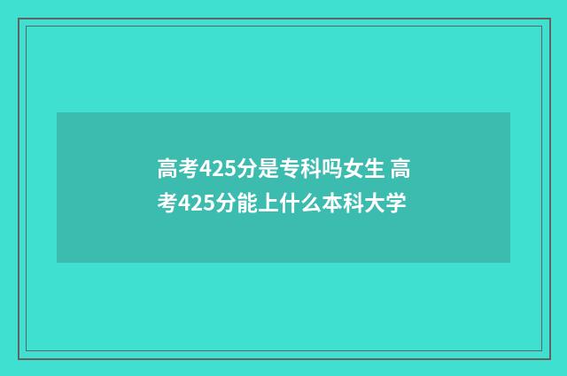 高考425分是专科吗女生 高考425分能上什么本科大学