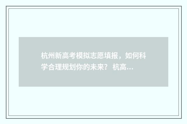 杭州新高考模拟志愿填报，如何科学合理规划你的未来？ 杭高2021高考仿真模拟